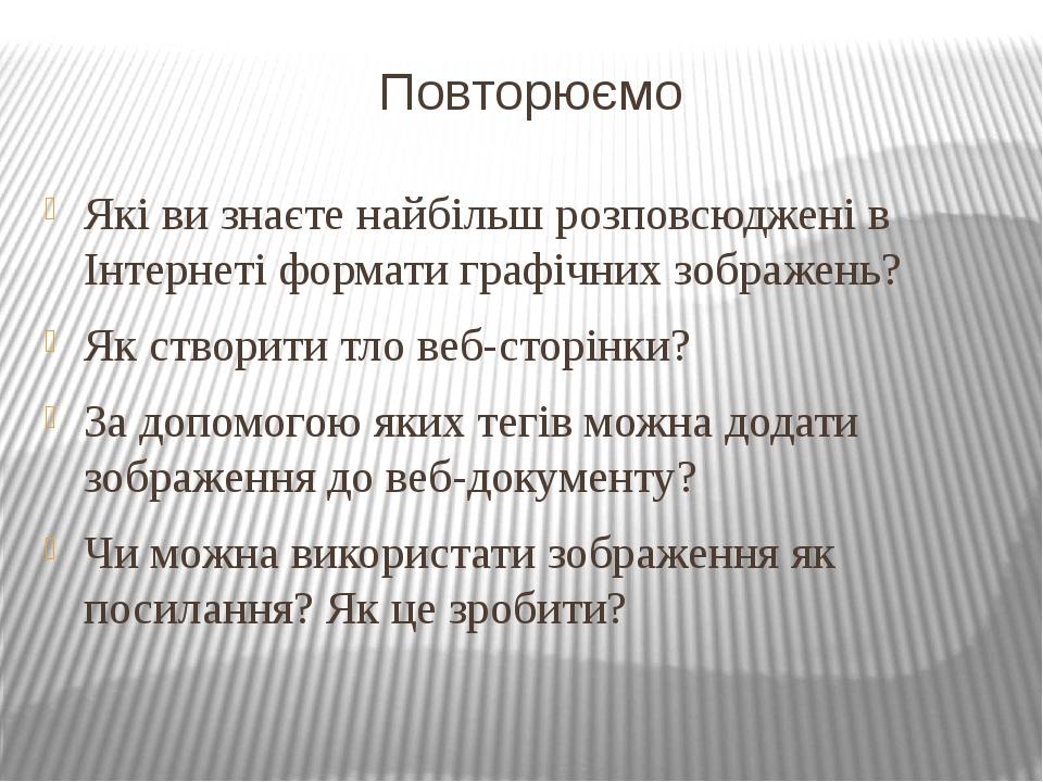 Повторюємо Які ви знаєте найбільш розповсюджені в Інтернеті формати графічних зображень? Як створити тло веб-сторінки? За допомогою яких тегів можн...