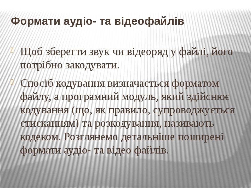 Формати аудіо- та відеофайлів Щоб зберегти звук чи відеоряд у файлі, його потрібно закодувати. Спосіб кодування визначається форматом файлу, а прог...