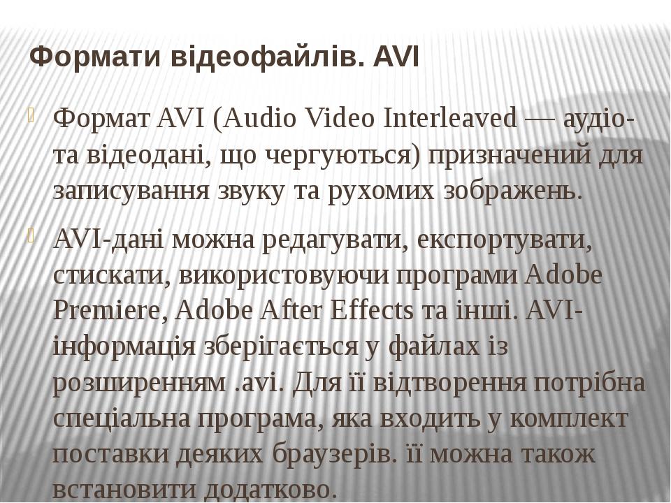 Формати відеофайлів. AVI Формат AVI (Audio Video Interleaved — аудіо- та відеодані, що чергуються) призначений для записування звуку та рухомих зоб...