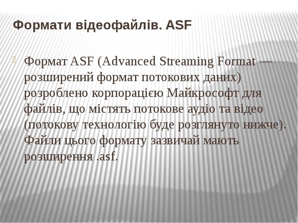 Формати відеофайлів. ASF Формат ASF (Advanced Streaming Format — розширений формат потокових даних) розроблено корпорацією Майкрософт для файлів, щ...