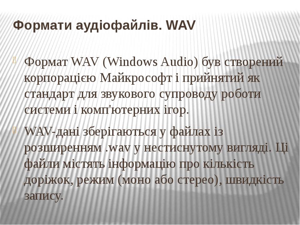 Формати аудіофайлів. WAV Формат WAV (Windows Audio) був створений корпорацією Майкрософт і прийнятий як стандарт для звукового супроводу роботи сис...