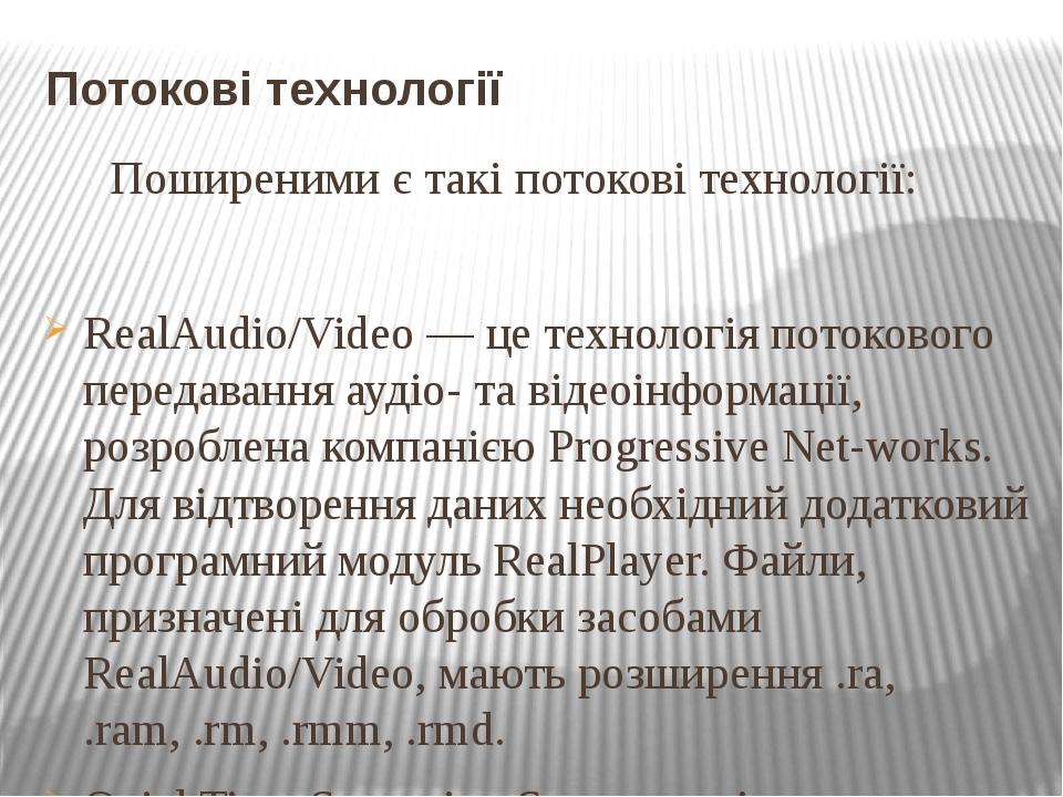 Потокові технології Поширеними є такі потокові технології: RealAudio/Video — це технологія потокового передавання аудіо- та відеоінформації, розроб...