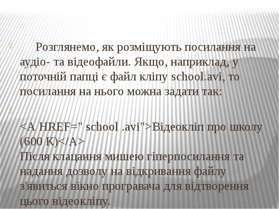 Розглянемо, як розміщують посилання на аудіо- та відеофайли. Якщо, наприклад, у поточній папці є файл кліпу school.avi, то посилання на нього можна...