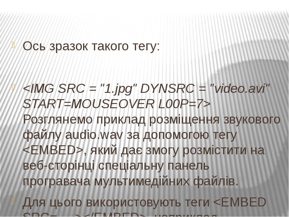 Ось зразок такого тегу: <IMG SRC = "1.jpg" DYNSRC = "video.avi" START=MOUSEOVER L00P=7> Розглянемо приклад розміщення звукового файлу audio.wav за ...