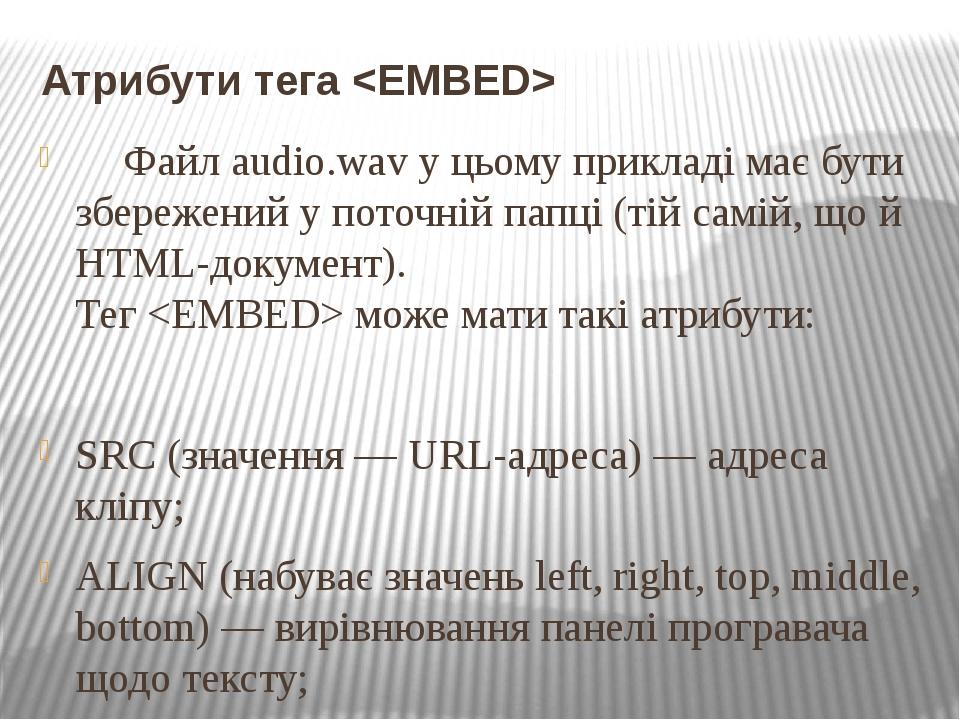 Атрибути тега <EMBED> Файл audio.wav у цьому прикладі має бути збережений у поточній папці (тій самій, що й HTML-документ). Тег <EMBED> може мати т...
