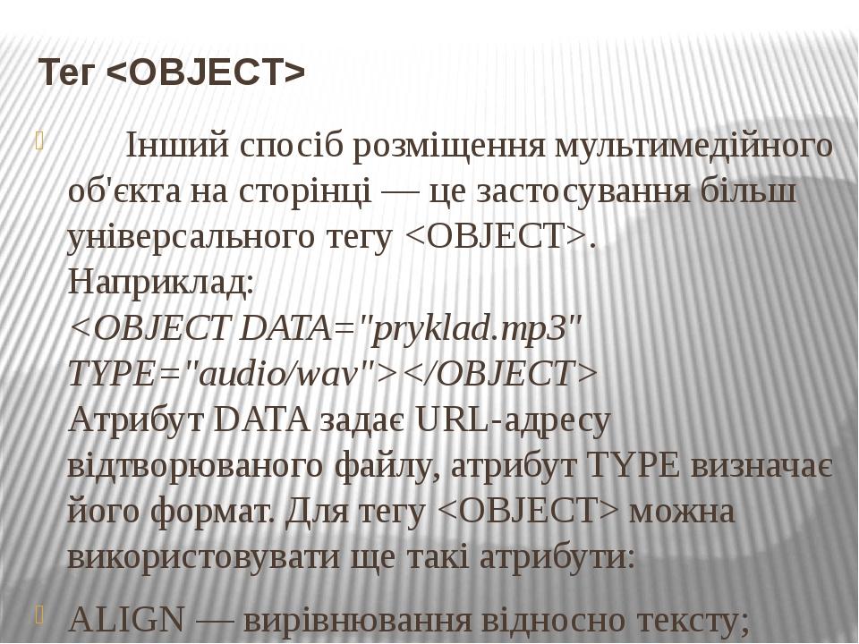 Тег <OBJECT> Інший спосіб розміщення мультимедійного об'єкта на сторінці — це застосування більш універсального тегу <OBJECT>. Наприклад: <OBJECT D...