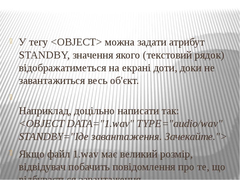 У тегу <OBJECT> можна задати атрибут STANDBY, значення якого (текстовий рядок) відображатиметься на екрані доти, доки не завантажиться весь об'єкт....