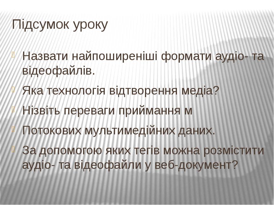 Підсумок уроку Назвати найпоширеніші формати аудіо- та відеофайлів. Яка технологія відтворення медіа? Нізвіть переваги приймання м Потокових мульти...