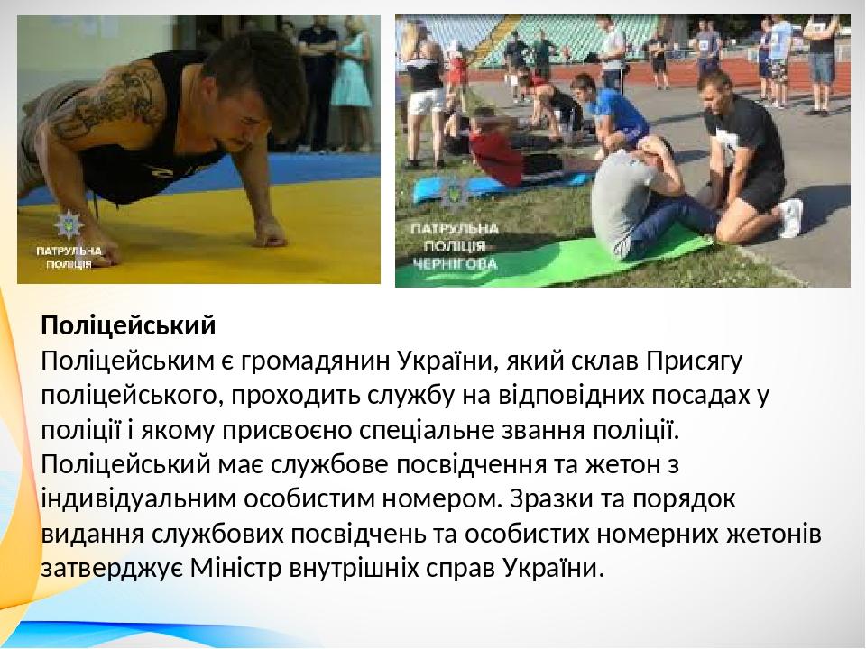 Поліцейський Поліцейським є громадянин України, який склав Присягу поліцейського, проходить службу на відповідних посадах у поліції і якому присвоє...