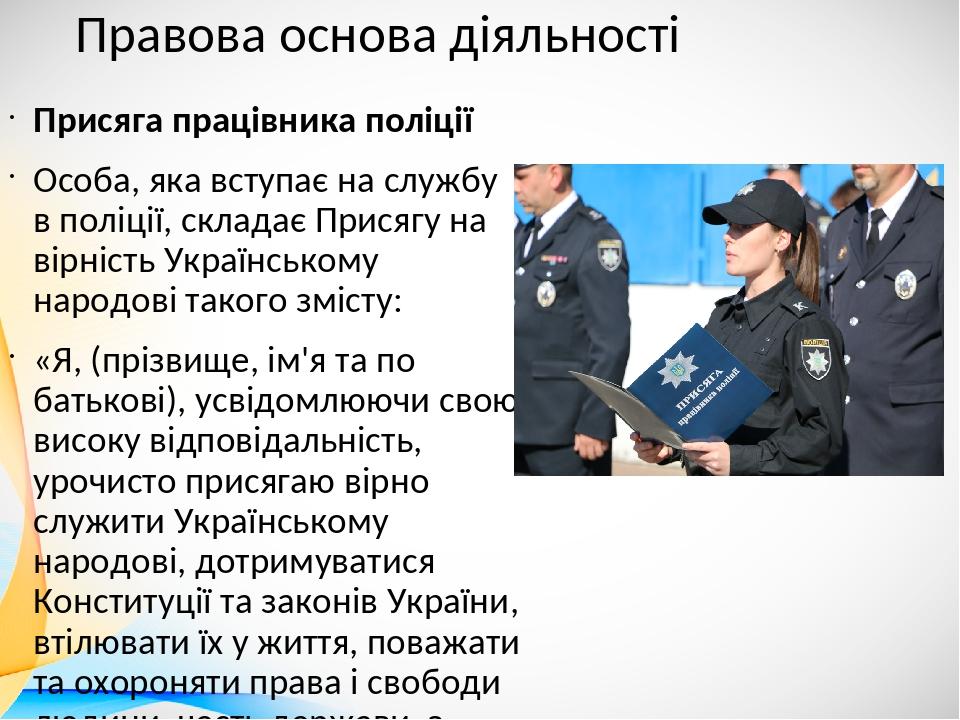 Правова основа діяльності Присяга працівника поліції Особа, яка вступає на службу в поліції, складає Присягу на вірність Українському народові тако...