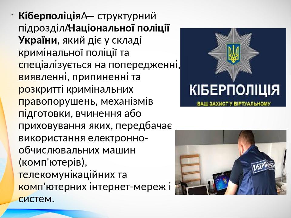 Кіберполіція — структурний підрозділ Національної поліції України, який діє у складі кримінальної поліції та спеціалізується на попередженні, виявл...