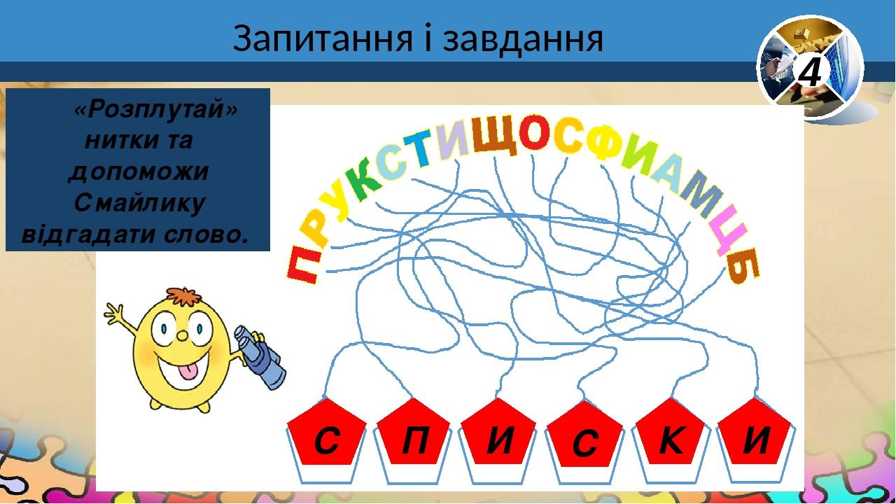 Запитання і завдання С П И С К И «Розплутай» нитки та допоможи Смайлику відгадати слово. 4