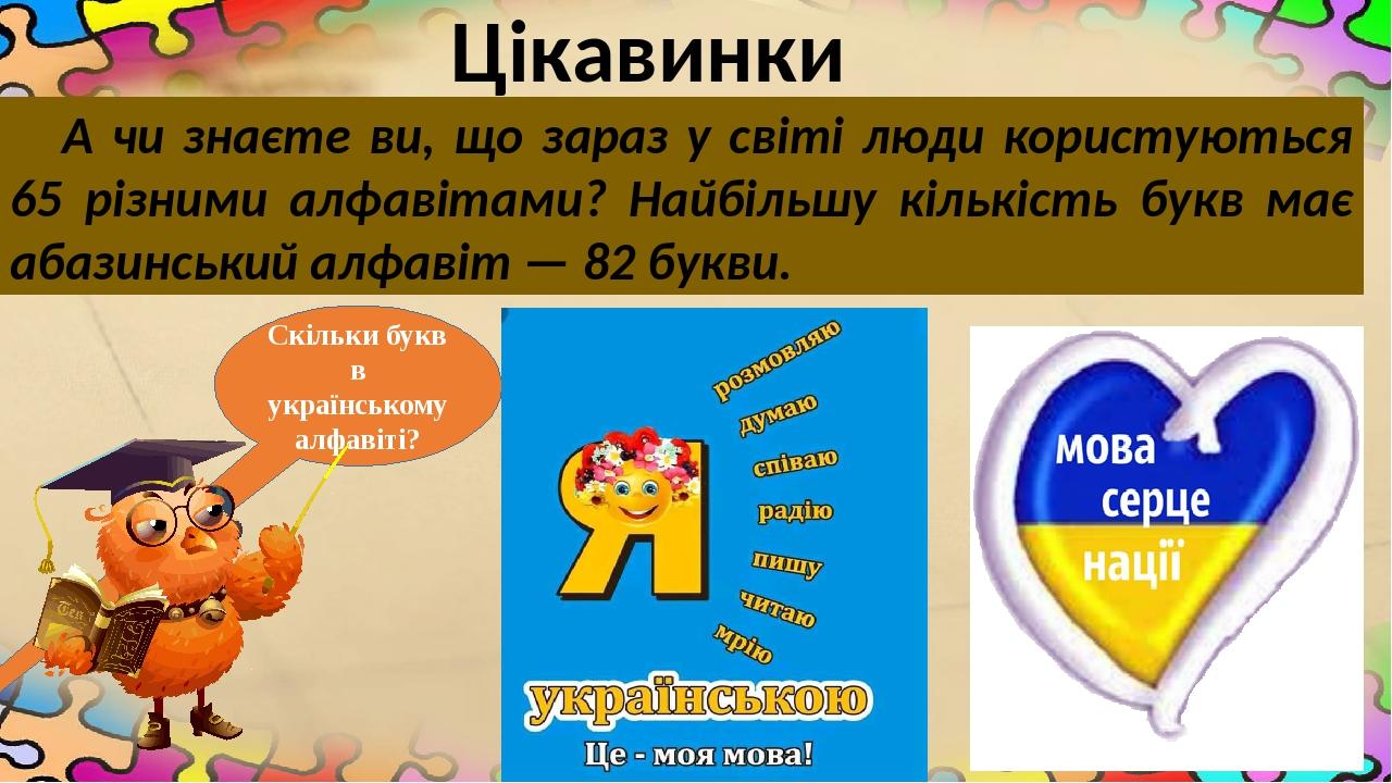 Скільки букв в українському алфавіті? А чи знаєте ви, що зараз у світі люди користуються 65 різними алфавітами? Найбільшу кількість букв має абазин...