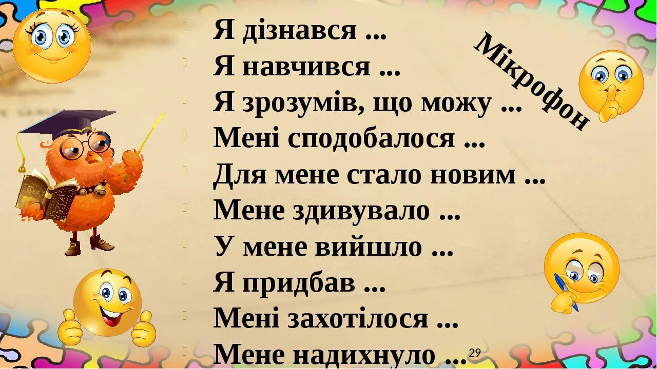 Я дізнався ... Я навчився ... Я зрозумів, що можу ... Мені сподобалося ... Для мене стало новим ... Мене здивувало ... У мене вийшло ... Я придбав ...