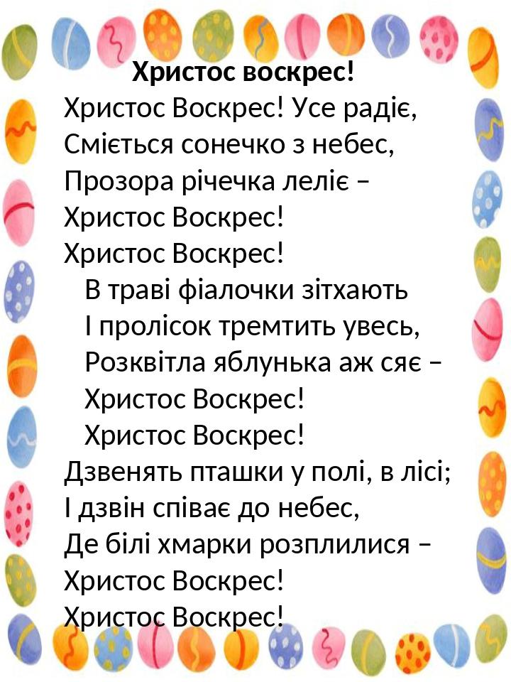 Христос воскрес! Христос Воскрес! Усе радіє, Сміється сонечко з небес, Прозора річечка леліє – Христос Воскрес! Христос Воскрес! В траві фіалочки з...
