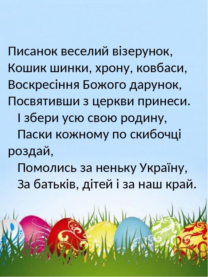 Писанок веселий візерунок, Кошик шинки, хрону, ковбаси, Воскресіння Божого дарунок, Посвятивши з церкви принеси. І збери усю свою родину, Паски кож...