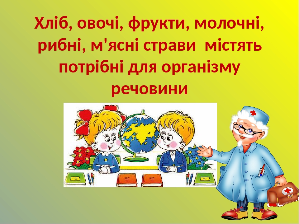 Хліб, овочі, фрукти, молочні, рибні, м'ясні страви містять потрібні для організму речовини