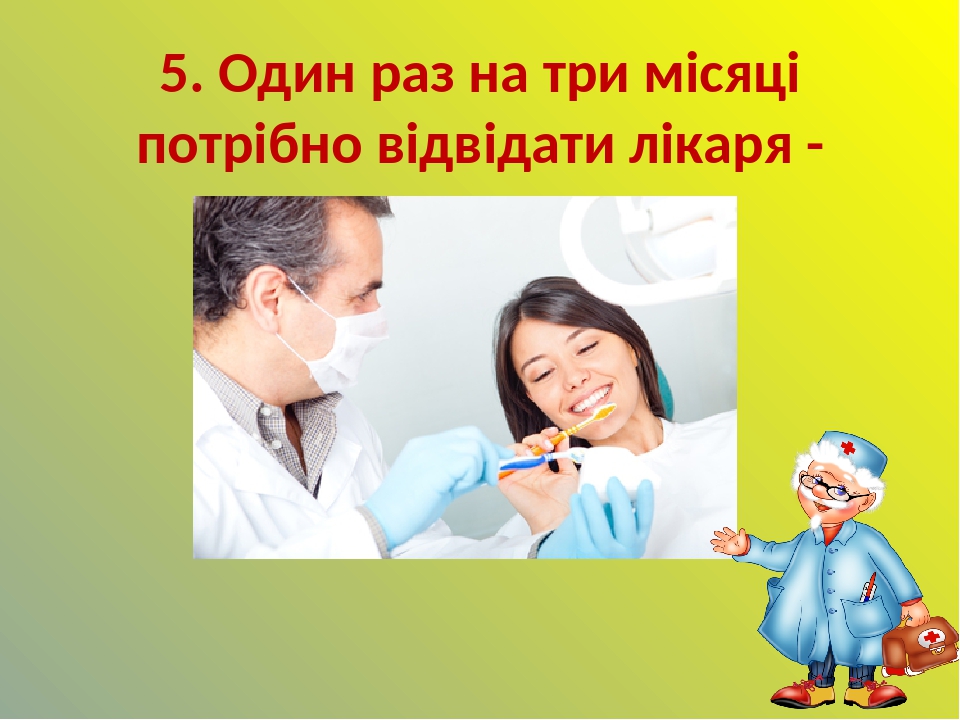 5. Один раз на три місяці потрібно відвідати лікаря - стоматолога