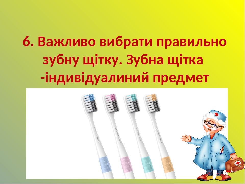 6. Важливо вибрати правильно зубну щітку. Зубна щітка -індивідуалиний предмет гігієни. Через 4-5 місяців потрібно змінювати щітку на нову