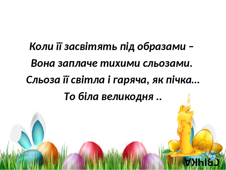 Коли її засвітять під образами – Вона заплаче тихими сльозами. Сльоза її світла і гаряча, як пічка… То біла великодня .. СВІЧКА