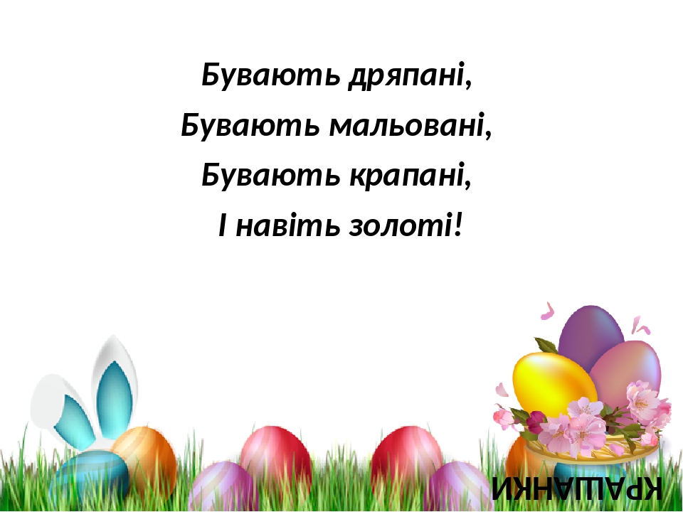 Бувають дряпані, Бувають мальовані, Бувають крапані, І навіть золоті! КРАШАНКИ