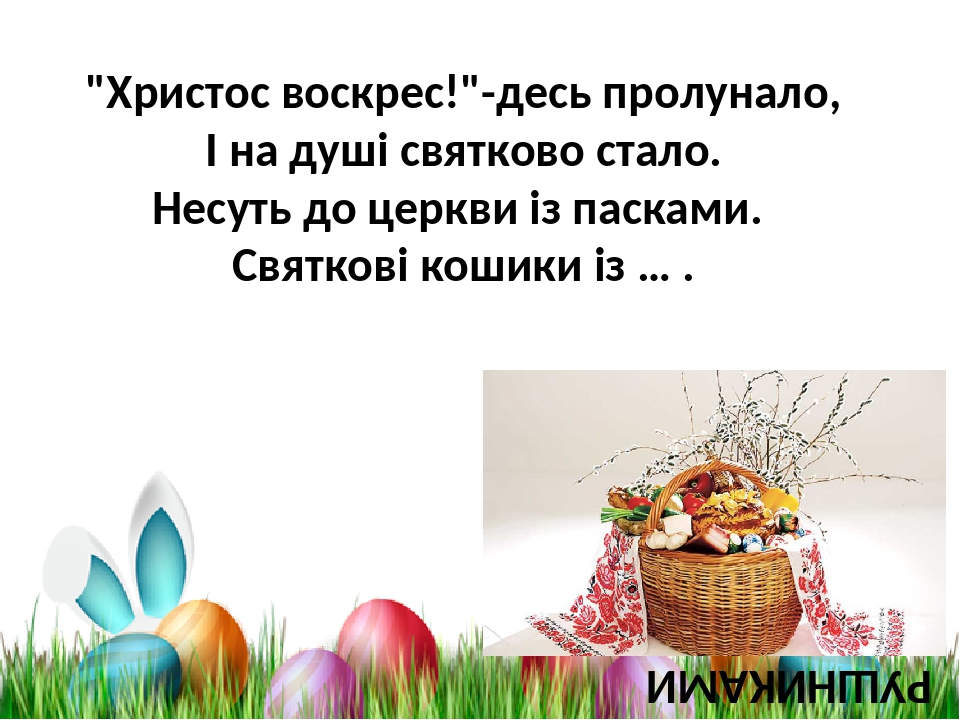 РУШНИКАМИ "Христос воскрес!"-десь пролунало, І на душі святково стало. Несуть до церкви із пасками. Святкові кошики із … .