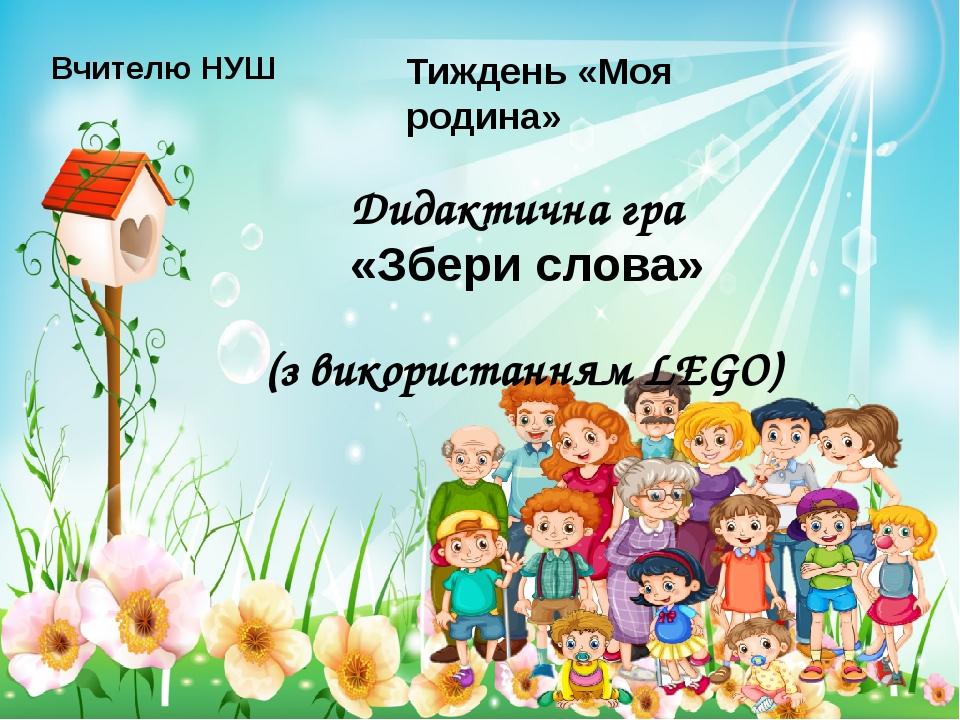 Вчителю НУШ Тиждень «Моя родина» Дидактична гра «Збери слова» (з використанням LEGO)