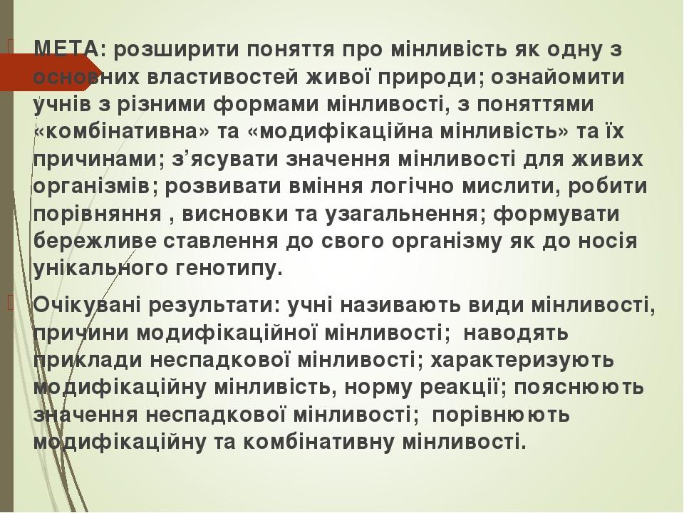 МЕТА: розширити поняття про мінливість як одну з основних властивостей живої природи; ознайомити учнів з різними формами мінливості, з поняттями «к...