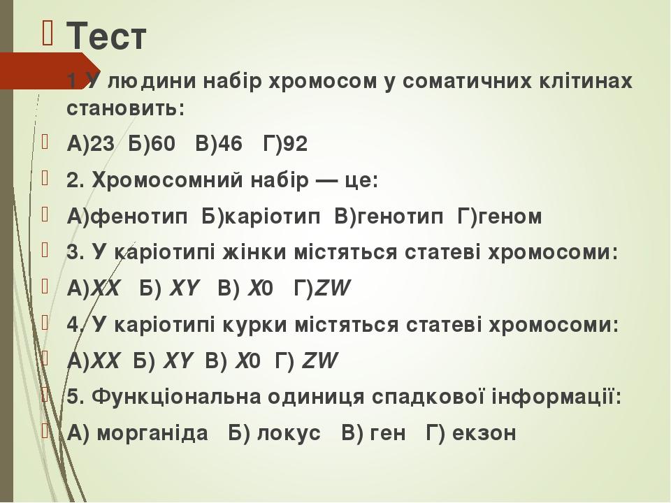 Тест 1 У людини набір хромосом у соматичних клітинах становить: А)23 Б)60 В)46 Г)92 2. Хромосомний набір — це: А)фенотип Б)каріотип В)генотип Г)ген...