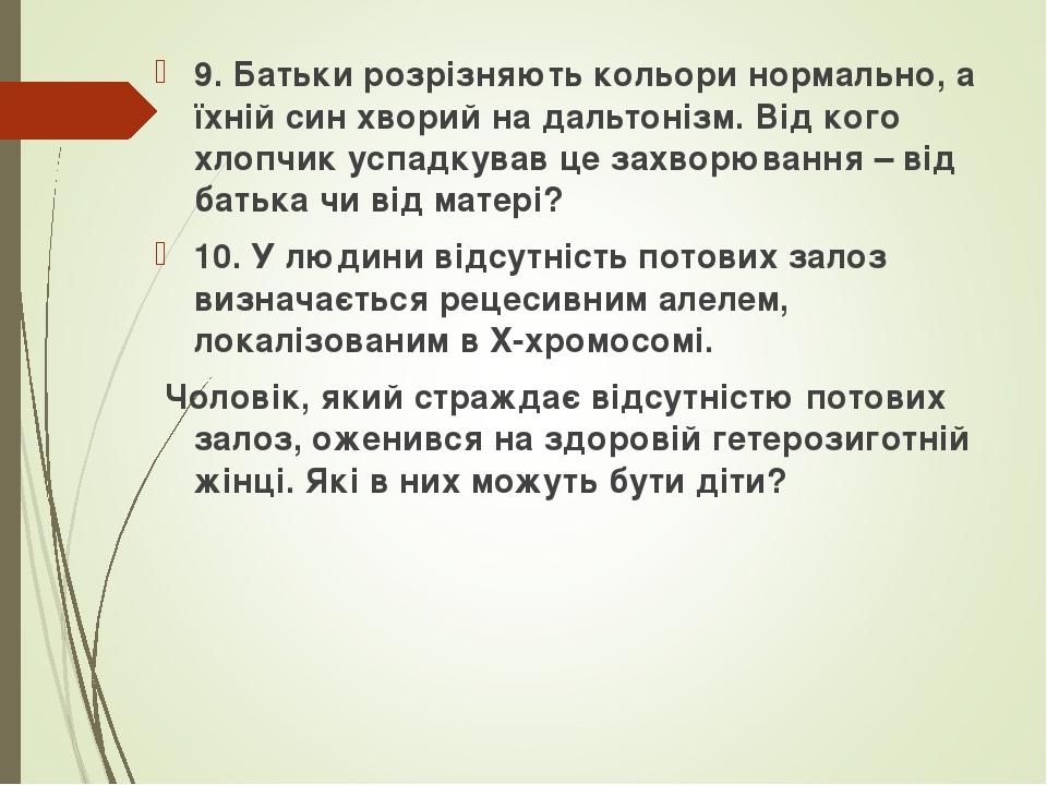 9. Батьки розрізняють кольори нормально, а їхній син хворий на дальтонізм. Від кого хлопчик успадкував це захворювання – від батька чи від матері? ...