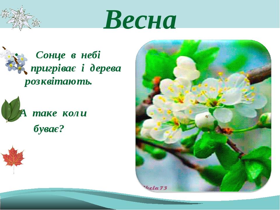 Весна Сонце в небі пригріває і дерева розквітають. А таке коли буває?