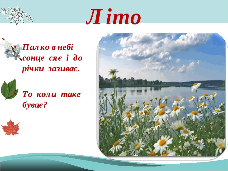 Літо Палко в небі сонце сяє і до річки зазиває. То коли таке буває?