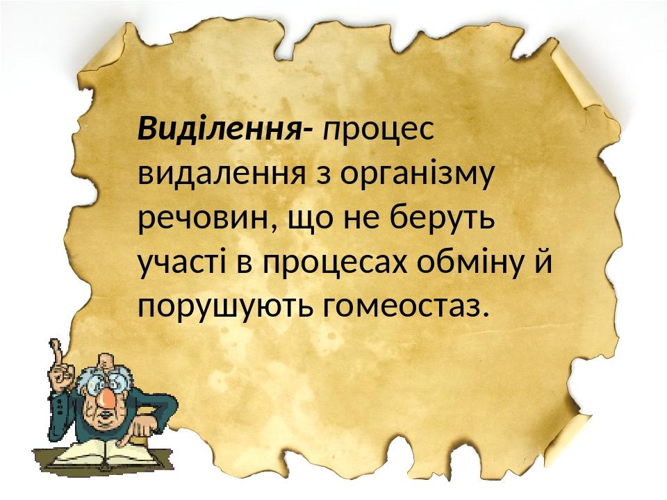 Виділення- процес видалення з організму речовин, що не беруть участі в процесах обміну й порушують гомеостаз.