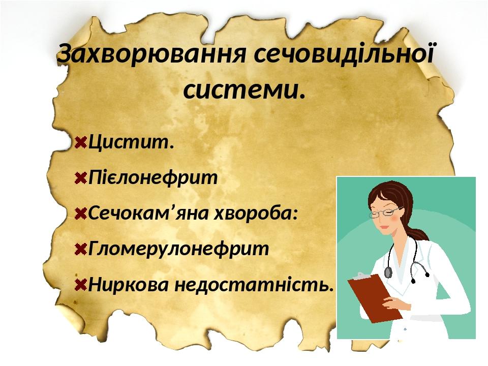 Захворювання сечовидільної системи. Цистит. Пієлонефрит Сечокам’яна хвороба: Гломерулонефрит Ниркова недостатність.
