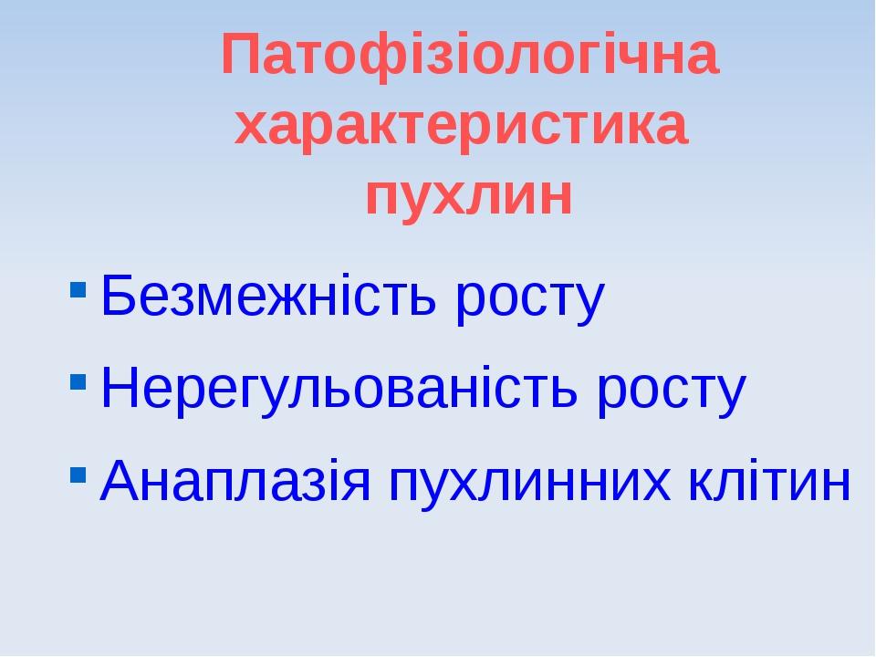 Патофізіологічна характеристика пухлин Безмежність росту Нерегульованість росту Анаплазія пухлинних клітин