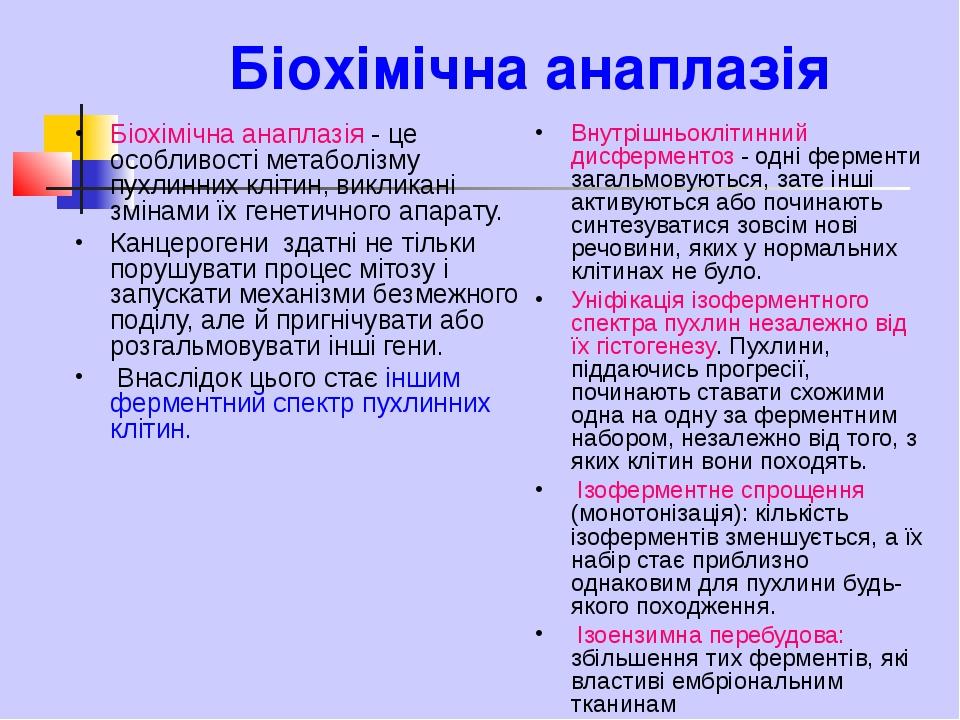 Біохімічна анаплазія Біохімічна анаплазія - це особливості метаболізму пухлинних клітин, викликані змінами їх генетичного апарату. Канцерогени здат...
