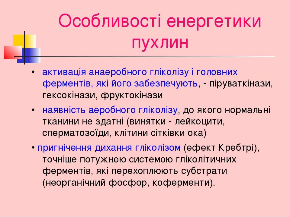Особливості енергетики пухлин • активація анаеробного гліколізу і головних ферментів, які його забезпечують, - піруваткінази, гексокінази, фруктокі...
