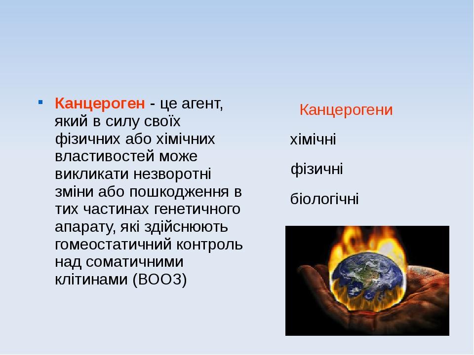 Канцероген - це агент, який в силу своїх фізичних або хімічних властивостей може викликати незворотні зміни або пошкодження в тих частинах генетичн...