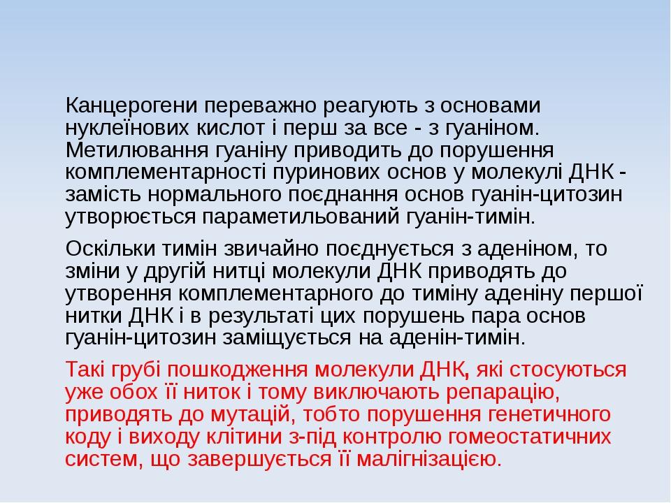 Канцерогени переважно реагують з основами нуклеїнових кислот і перш за все - з гуаніном. Метилювання гуаніну приводить до порушення комплементарнос...