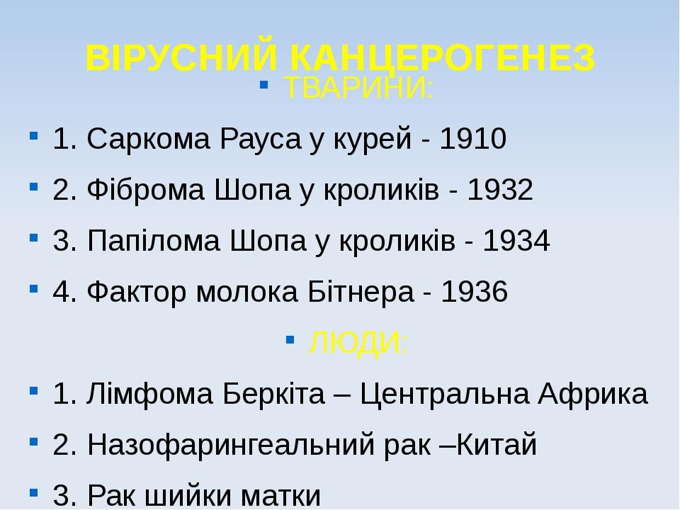 ВІРУСНИЙ КАНЦЕРОГЕНЕЗ ТВАРИНИ: 1. Саркома Рауса у курей - 1910 2. Фіброма Шопа у кроликів - 1932 3. Папілома Шопа у кроликів - 1934 4. Фактор молок...
