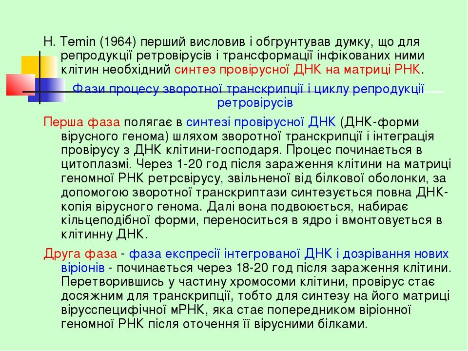 H. Temin (1964) перший висловив і обгрунтував думку, що для репродукції ретровірусів і трансформації інфікованих ними клітин необхідний синтез пров...