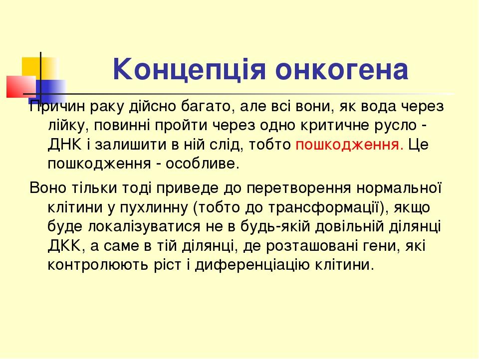 Концепція онкогена Причин раку дійсно багато, але всі вони, як вода через лійку, повинні пройти через одно критичне русло - ДНК і залишити в ній сл...