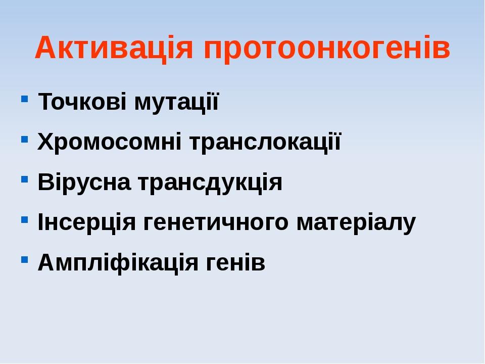 Активація протоонкогенів Точкові мутації Хромосомні транслокації Вірусна трансдукція Інсерція генетичного матеріалу Ампліфікація генів