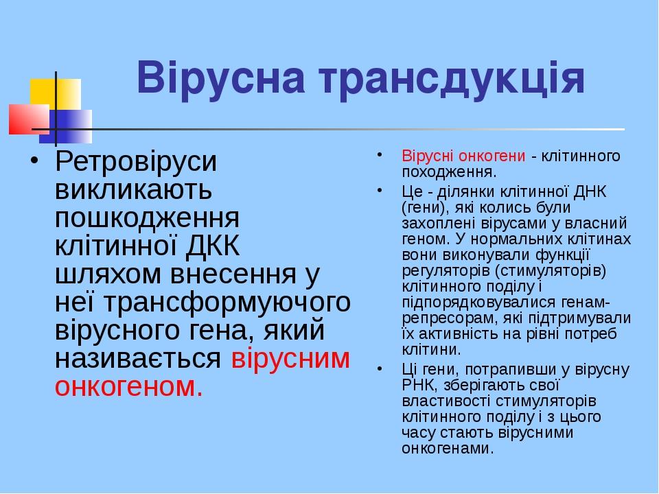 Вірусна трансдукція Ретровіруси викликають пошкодження клітинної ДКК шляхом внесення у неї трансформуючого вірусного гена, який називається вірусни...