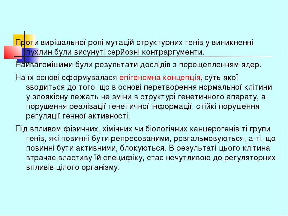 Проти вирішальної ролі мутацій структурних генів у виникненні пухлин були висунуті серйозні контраргументи. Найвагомішими були результати дослідів ...