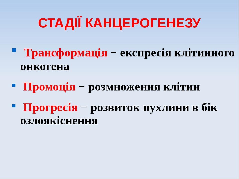 СТАДІЇ КАНЦЕРОГЕНЕЗУ Трансформація − експресія клітинного онкогена Промоція − розмноження клітин Прогресія − розвиток пухлини в бік озлоякіснення