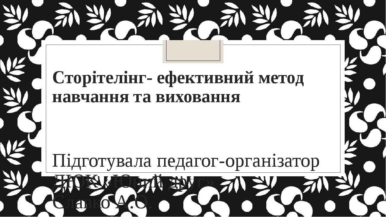 Сторітелінг- ефективний метод навчання та виховання Підготувала педагог-організатор ДЮК «Юний друг» Славко А.О.