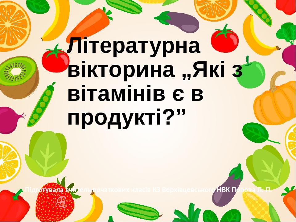 Літературна вікторина „Які з вітамінів є в продукті?” Підготувала вчитель початкових класів КЗ Верхівцевського НВК Попова Л. П.