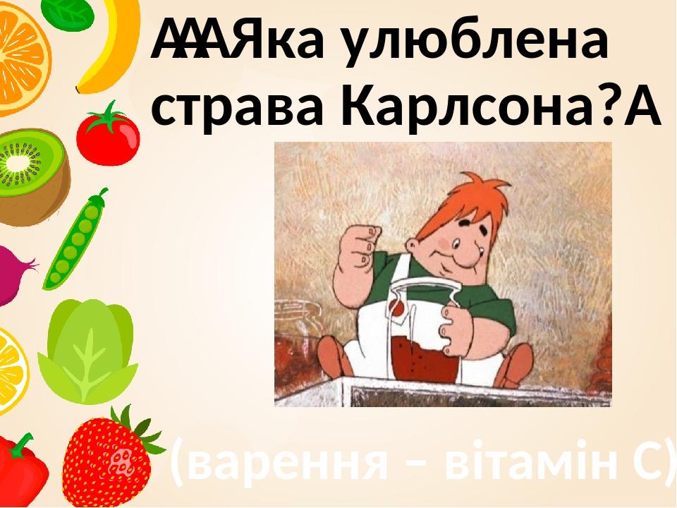     Яка улюблена страва Карлсона?  (варення – вітамін С)