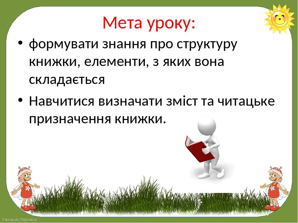формувати знання про структуру книжки, елементи, з яких вона складається 
формувати знання про структуру книжки, елементи, з яких вона складається...